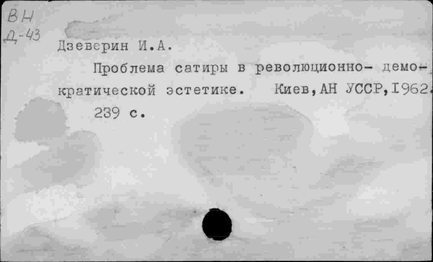 ﻿Дзевёрин И.А.
Проблема сатиры в революционно- демократической эстетике. Киев,АН УССР,1962 239 с.